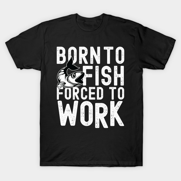 BORN TO FISH FORCED TO WORK T-Shirt by Urshrt